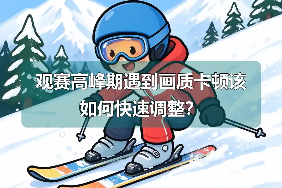 观赛高峰期遇到画质卡顿该如何快速调整？